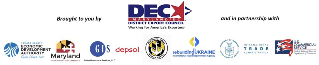 Brought to you by Maryland-DC District Export Council and in partnership with Howard County Economic Development Authority, Maryland Department of Commerce, GIS (Global Insurance Services, LLC), Depsol, Baltimore-Odesa Sister City Committee, Rebuilding Ukraine (International Rapid Deployment Agency, U.S. Department of Commerce International Trade Administration, and U.S. Commerial Service.